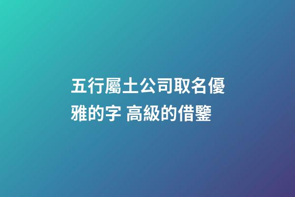 五行屬土公司取名優雅的字 高級的借鑒-第1張-公司起名-玄機派